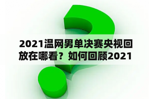  2021温网男单决赛央视回放在哪看？如何回顾2021温网男单决赛？