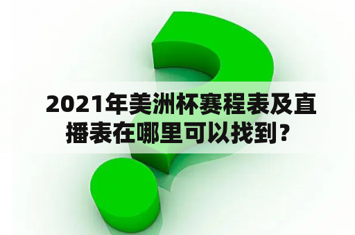  2021年美洲杯赛程表及直播表在哪里可以找到？