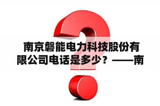  南京磐能电力科技股份有限公司电话是多少？——南京磐能电力科技股份有限公司及其联系方式