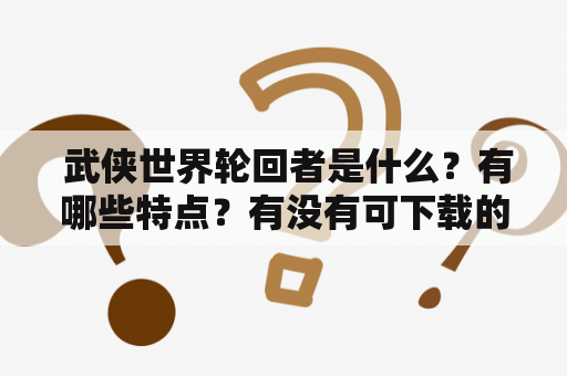  武侠世界轮回者是什么？有哪些特点？有没有可下载的TXT版本？