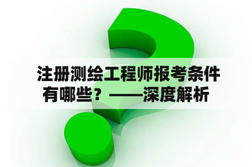  注册测绘工程师报考条件有哪些？——深度解析