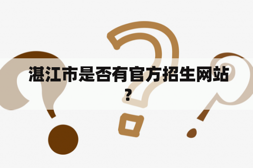  湛江市是否有官方招生网站？