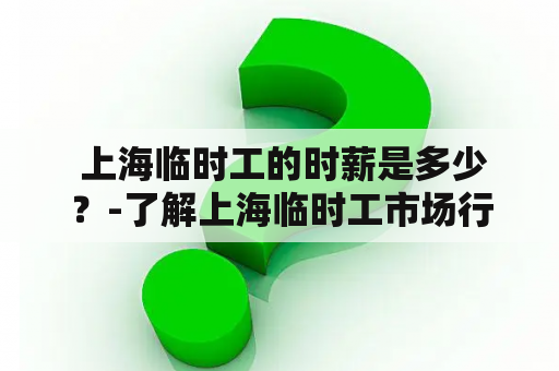  上海临时工的时薪是多少？-了解上海临时工市场行情