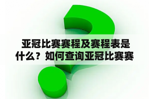  亚冠比赛赛程及赛程表是什么？如何查询亚冠比赛赛程表？