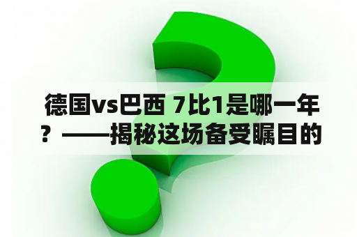  德国vs巴西 7比1是哪一年？——揭秘这场备受瞩目的世界杯经典比赛