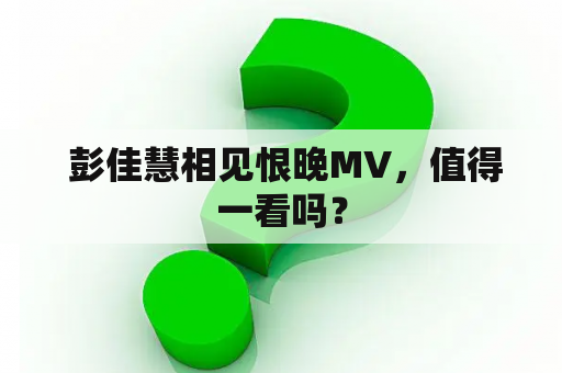  彭佳慧相见恨晚MV，值得一看吗？