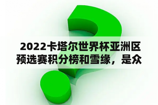  2022卡塔尔世界杯亚洲区预选赛积分榜和雪缘，是众多球迷关注的热门话题。在这场重要的预选赛中，各支球队都在不断地争夺着积分，力争能够取得更好的成绩。那么，让我们一起来看看2022卡塔尔世界杯亚洲区预选赛积分榜及雪缘这两个关键词的详细情况吧。