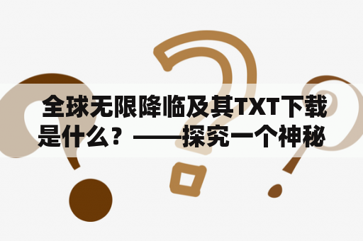  全球无限降临及其TXT下载是什么？——探究一个神秘的网络小说