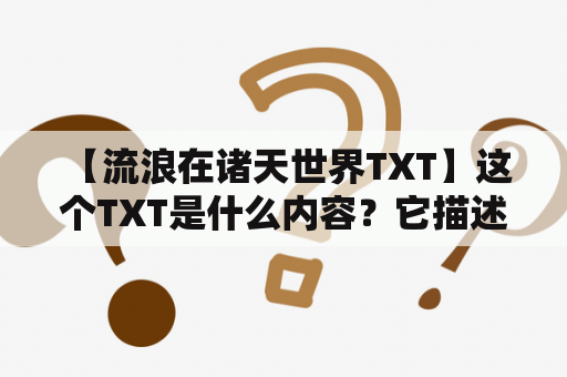  【流浪在诸天世界TXT】这个TXT是什么内容？它描述了什么？