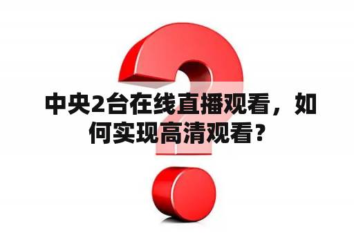  中央2台在线直播观看，如何实现高清观看？