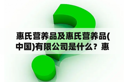  惠氏营养品及惠氏营养品(中国)有限公司是什么？惠氏营养品是一家致力于为不同年龄和生活阶段的人提供高质量营养补充品的公司。该公司的子公司惠氏营养品(中国)有限公司是在中国成立的，为中国市场提供各种营养产品。惠氏营养品公司坚信，通过为消费者提供高品质的产品和专业的营养建议，可以帮助人们建立更健康的生活方式。