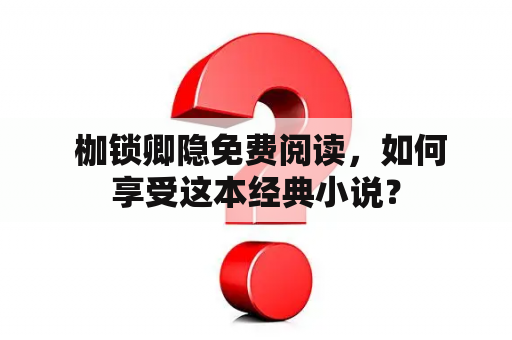  枷锁卿隐免费阅读，如何享受这本经典小说？