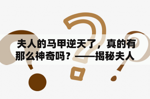  夫人的马甲逆天了，真的有那么神奇吗？——揭秘夫人的马甲逆天了免费阅读的真相