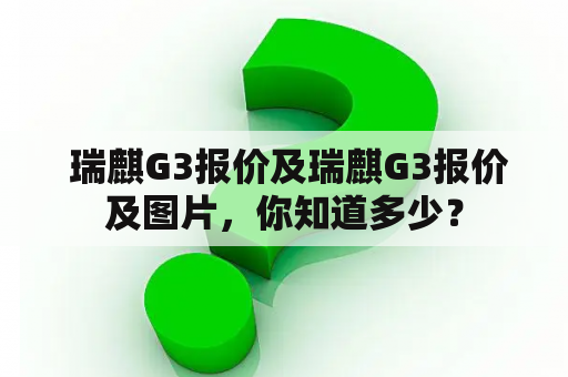  瑞麒G3报价及瑞麒G3报价及图片，你知道多少？