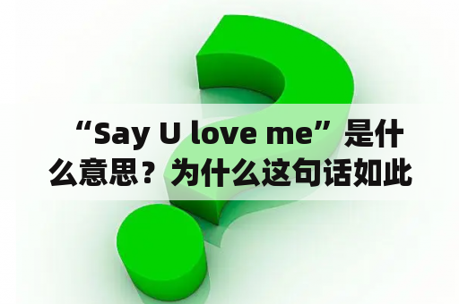  “Say U love me”是什么意思？为什么这句话如此重要？！