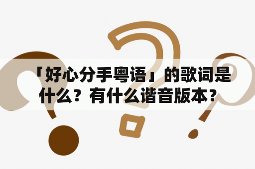  「好心分手粤语」的歌词是什么？有什么谐音版本？