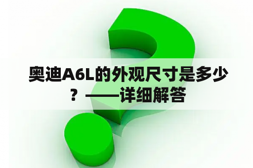  奥迪A6L的外观尺寸是多少？——详细解答