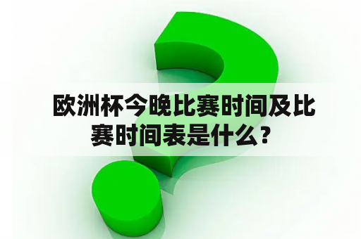 欧洲杯今晚比赛时间及比赛时间表是什么？