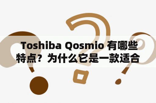  Toshiba Qosmio 有哪些特点？为什么它是一款适合游戏的笔记本电脑？