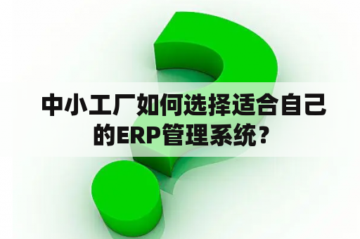  中小工厂如何选择适合自己的ERP管理系统？