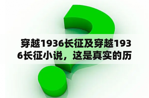  穿越1936长征及穿越1936长征小说，这是真实的历史事件还是虚构的故事呢？