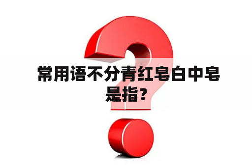  常用语不分青红皂白中皂是指？