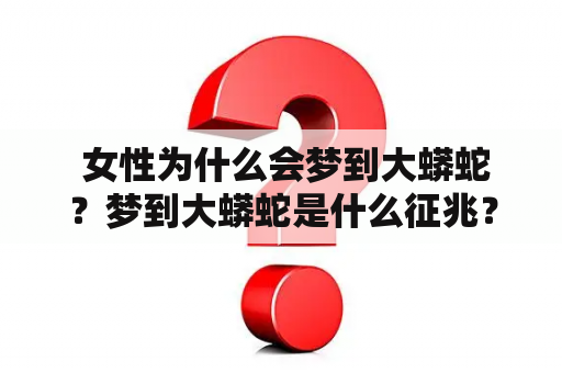  女性为什么会梦到大蟒蛇？梦到大蟒蛇是什么征兆？