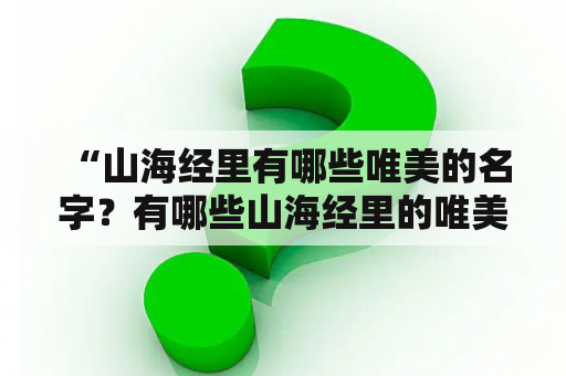  “山海经里有哪些唯美的名字？有哪些山海经里的唯美女性名字？”