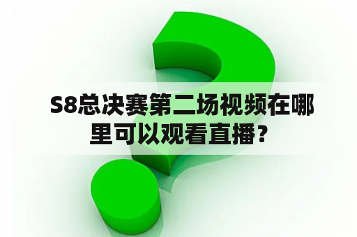  S8总决赛第二场视频在哪里可以观看直播？