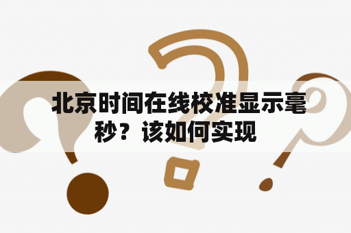  北京时间在线校准显示毫秒？该如何实现