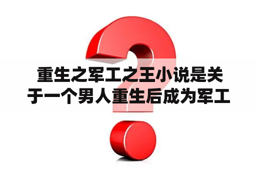  重生之军工之王小说是关于一个男人重生后成为军工业界的巨头的故事。他是一个退役军人，但因为某些原因他的生活并不幸福。在某个瞬间，他回到了过去，重生到了十年前，从此开始了他的二次创业之路。