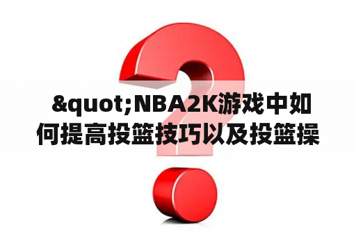  "NBA2K游戏中如何提高投篮技巧以及投篮操作详解？"