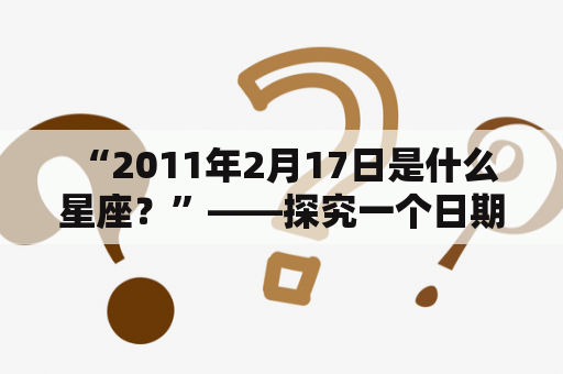  “2011年2月17日是什么星座？”——探究一个日期的星座