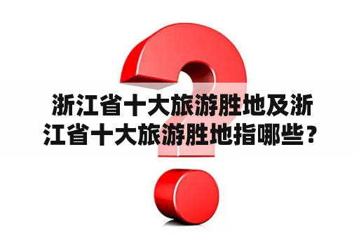  浙江省十大旅游胜地及浙江省十大旅游胜地指哪些？