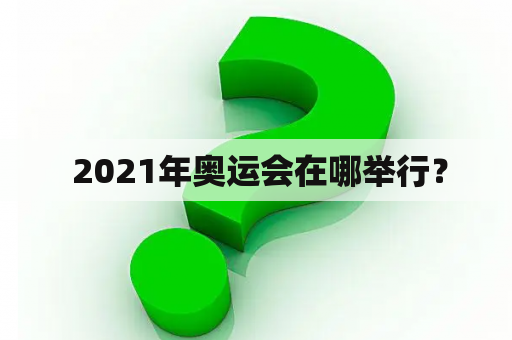  2021年奥运会在哪举行？