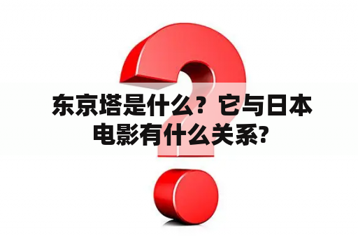  东京塔是什么？它与日本电影有什么关系?