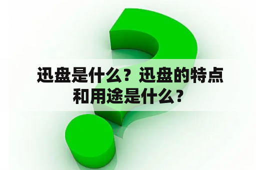  迅盘是什么？迅盘的特点和用途是什么？