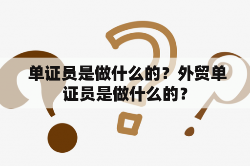  单证员是做什么的？外贸单证员是做什么的？