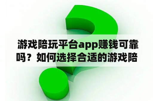  游戏陪玩平台app赚钱可靠吗？如何选择合适的游戏陪玩平台app?