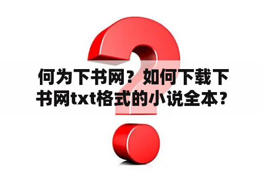  何为下书网？如何下载下书网txt格式的小说全本？