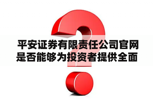  平安证券有限责任公司官网是否能够为投资者提供全面的资讯信息和便捷的交易平台？