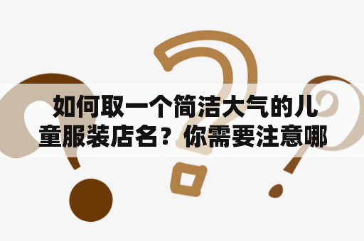  如何取一个简洁大气的儿童服装店名？你需要注意哪些点？