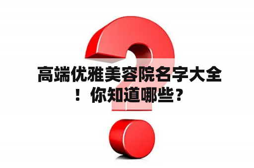  高端优雅美容院名字大全！你知道哪些？