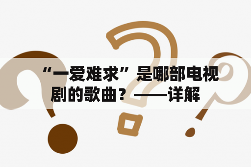  “一爱难求”是哪部电视剧的歌曲？——详解