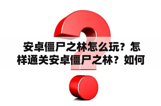  安卓僵尸之林怎么玩？怎样通关安卓僵尸之林？如何提高安卓僵尸之林的游戏技巧？