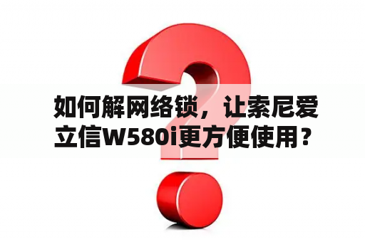  如何解网络锁，让索尼爱立信W580i更方便使用？