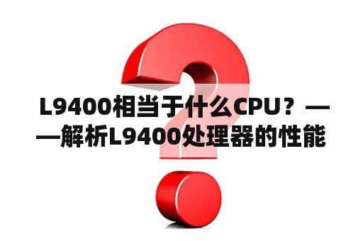  L9400相当于什么CPU？——解析L9400处理器的性能表现