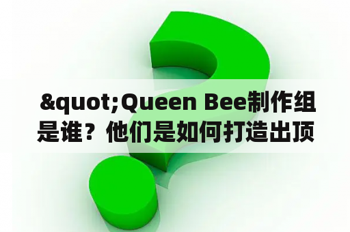  "Queen Bee制作组是谁？他们是如何打造出顶级的Queen Bee品牌的？"