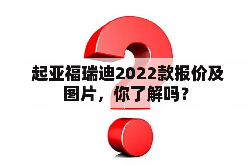  起亚福瑞迪2022款报价及图片，你了解吗？