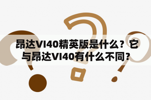  昂达VI40精英版是什么？它与昂达VI40有什么不同？